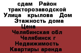 сдам › Район ­ тракторозаводской › Улица ­ крылова › Дом ­ 9 › Этажность дома ­ 2 › Цена ­ 13 000 - Челябинская обл., Челябинск г. Недвижимость » Квартиры аренда   